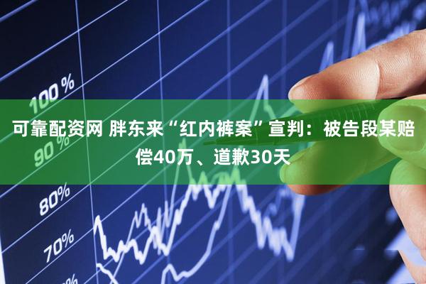 可靠配资网 胖东来“红内裤案”宣判：被告段某赔偿40万、道歉30天