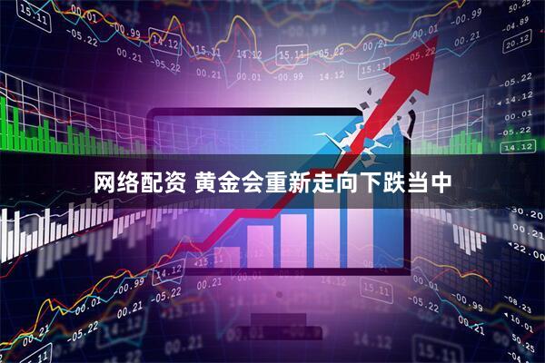 网络配资 黄金会重新走向下跌当中