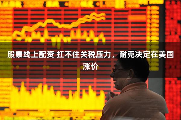 股票线上配资 扛不住关税压力，耐克决定在美国涨价