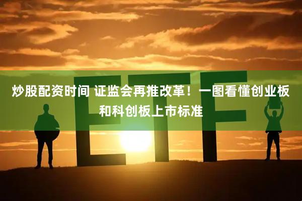 炒股配资时间 证监会再推改革！一图看懂创业板和科创板上市标准