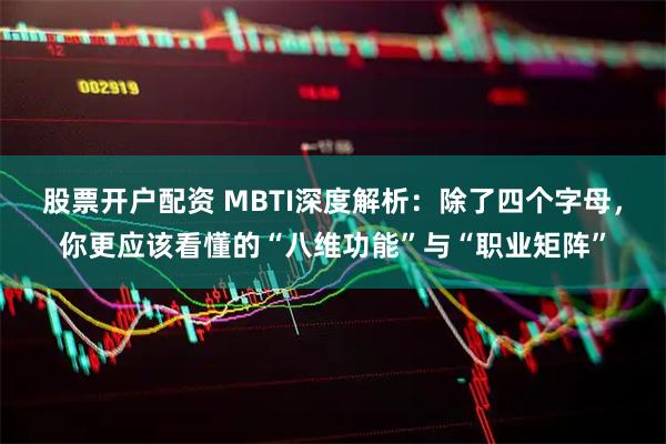 股票开户配资 MBTI深度解析：除了四个字母，你更应该看懂的“八维功能”与“职业矩阵”