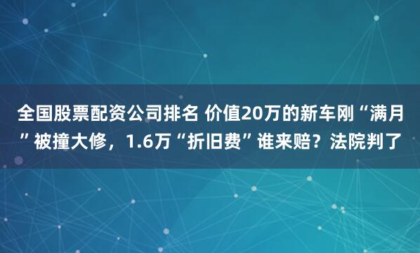 全国股票配资公司排名 价值20万的新车刚“满月”被撞大修，1.6万“折旧费”谁来赔？法院判了